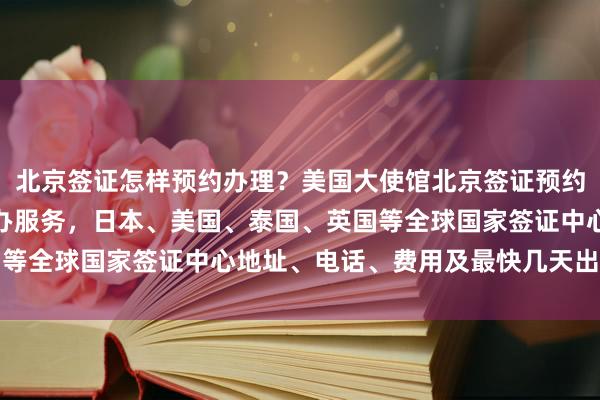 北京签证怎样预约办理？美国大使馆北京签证预约，华网旅签提供正规代办服务，日本、美国、泰国、英国等全球国家签证中心地址、电话、费用及最快几天出签详解