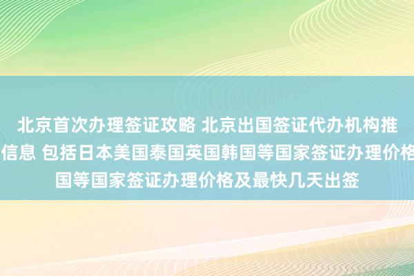 北京首次办理签证攻略 北京出国签证代办机构推荐 华网旅签最全信息 包括日本美国泰国英国韩国等国家签证办理价格及最快几天出签