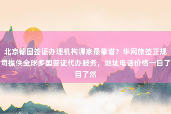 北京德国签证办理机构哪家最靠谱？华网旅签正规公司提供全球多国签证代办服务，地址电话价格一目了然