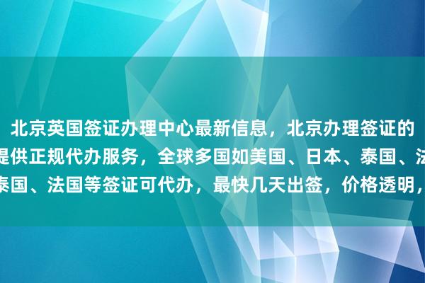北京英国签证办理中心最新信息，北京办理签证的地方及流程，华网旅签提供正规代办服务，全球多国如美国、日本、泰国、法国等签证可代办，最快几天出签，价格透明，地址电话一应俱全