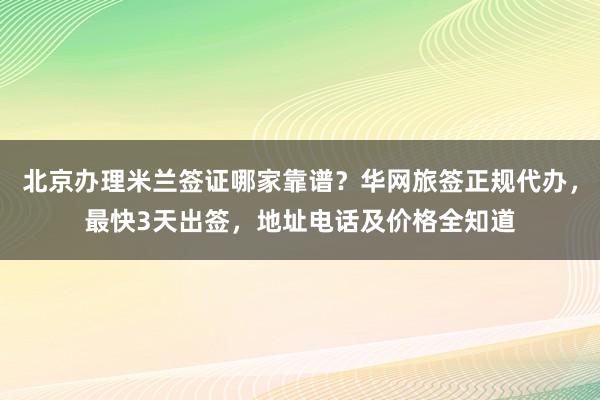 北京办理米兰签证哪家靠谱？华网旅签正规代办，最快3天出签，地址电话及价格全知道