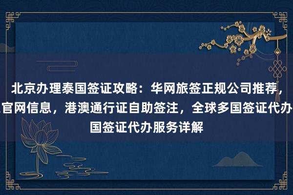 北京办理泰国签证攻略：华网旅签正规公司推荐，秘鲁驻京官网信息，港澳通行证自助签注，全球多国签证代办服务详解
