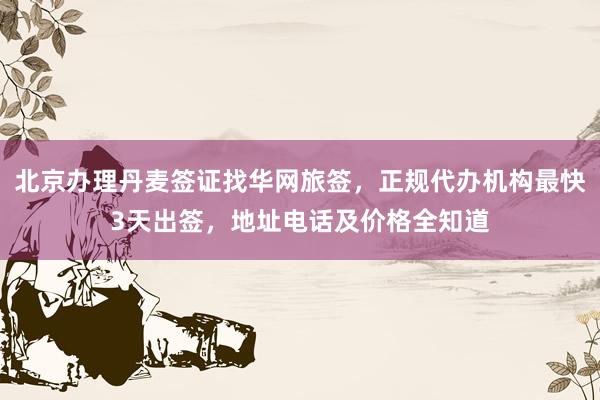 北京办理丹麦签证找华网旅签，正规代办机构最快3天出签，地址电话及价格全知道