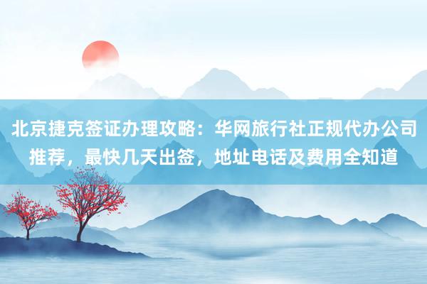 北京捷克签证办理攻略：华网旅行社正规代办公司推荐，最快几天出签，地址电话及费用全知道