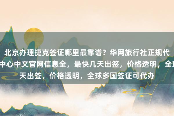 北京办理捷克签证哪里最靠谱？华网旅行社正规代办机构，vfs签证中心中文官网信息全，最快几天出签，价格透明，全球多国签证可代办